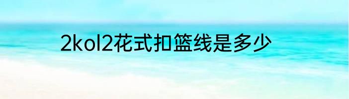 2kol2花式扣篮线是多少