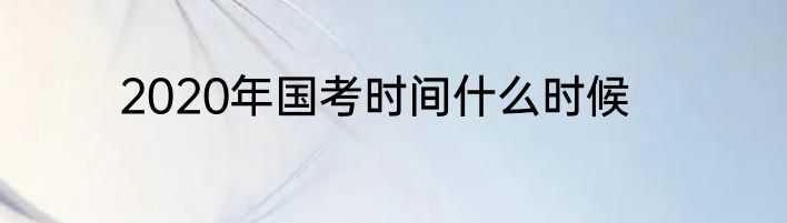 2020年国考时间什么时候
