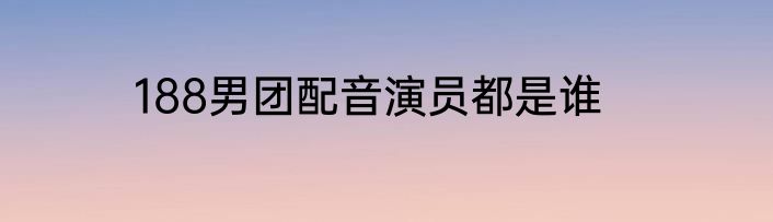 188男团配音演员都是谁