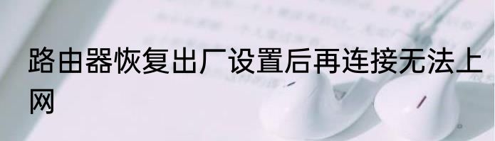 路由器恢复出厂设置后再连接无法上网