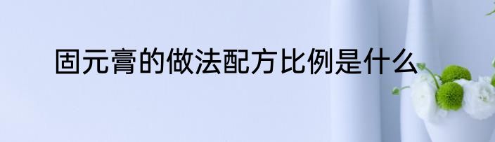 固元膏的做法配方比例是什么
