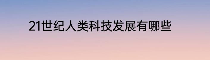 21世纪人类科技发展有哪些