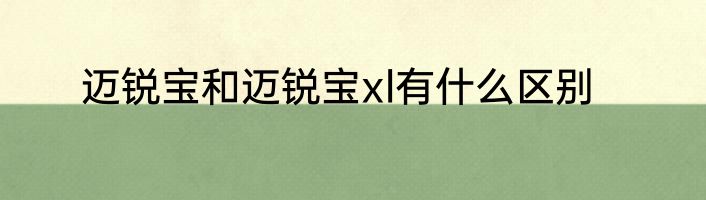 迈锐宝和迈锐宝xl有什么区别