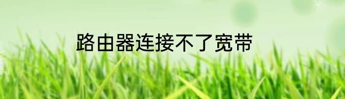 路由器连接不了宽带