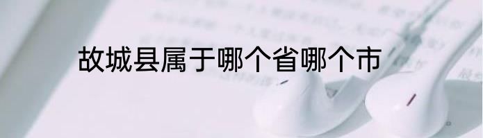 故城县属于哪个省哪个市
