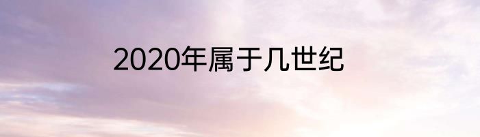 2020年属于几世纪