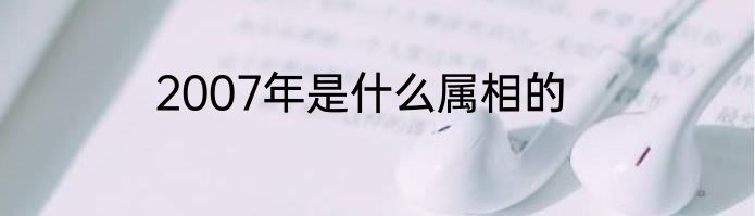 2007年是什么属相的