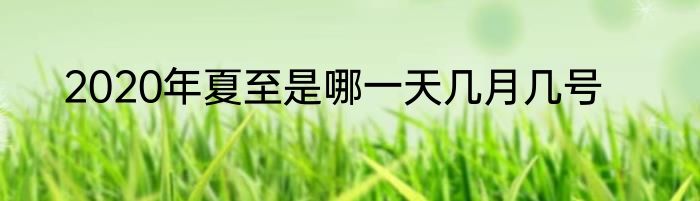 2020年夏至是哪一天几月几号