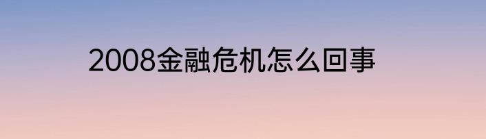 2008金融危机怎么回事