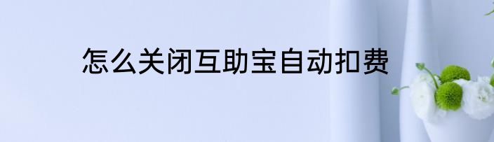 怎么关闭互助宝自动扣费