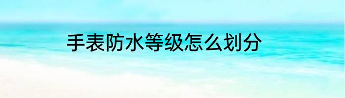 手表防水等级怎么划分