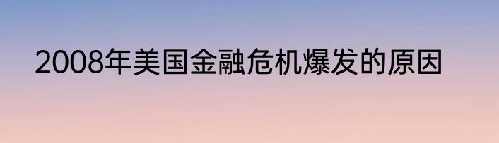 2008年美国金融危机爆发的原因