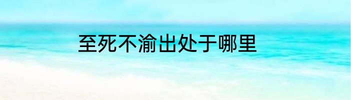 至死不渝出处于哪里