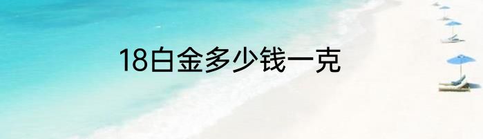 18白金多少钱一克