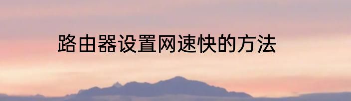 路由器设置网速快的方法
