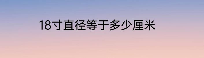 18寸直径等于多少厘米