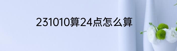 231010算24点怎么算