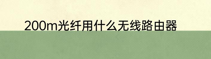 200m光纤用什么无线路由器