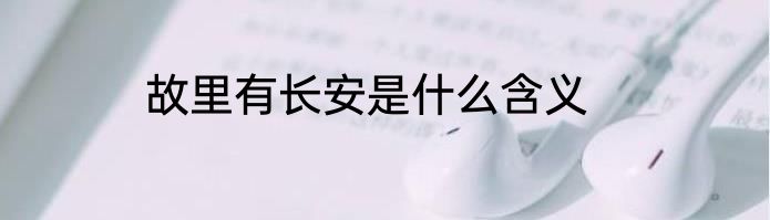 故里有长安是什么含义