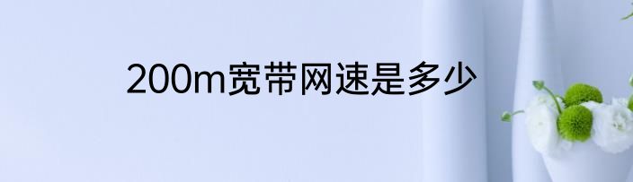 200m宽带网速是多少