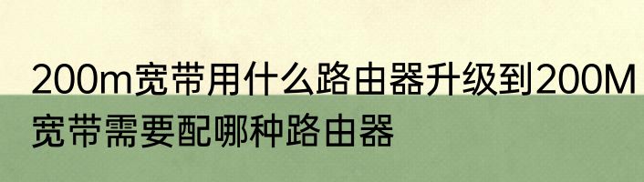 200m宽带用什么路由器升级到200M宽带需要配哪种路由器