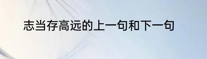 志当存高远的上一句和下一句
