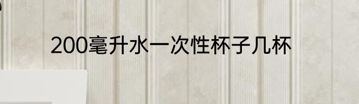 200毫升水一次性杯子几杯