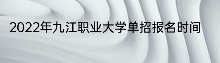 2022年九江职业大学单招报名时间