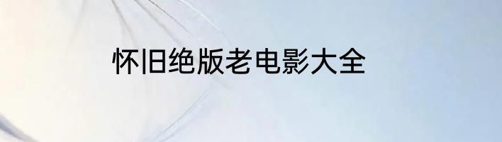 怀旧绝版老电影大全