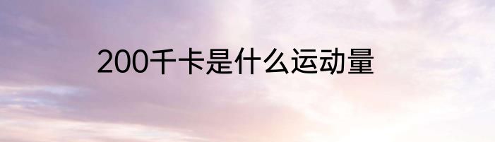 200千卡是什么运动量