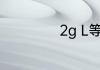 2g L等于多少g ml