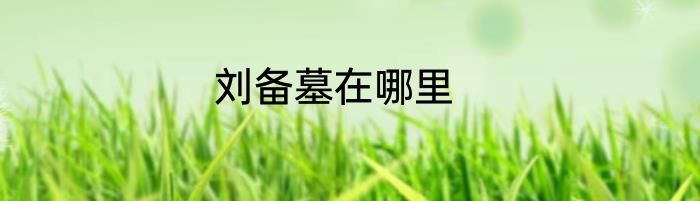 刘备墓在哪里