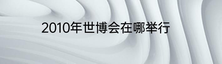 2010年世博会在哪举行