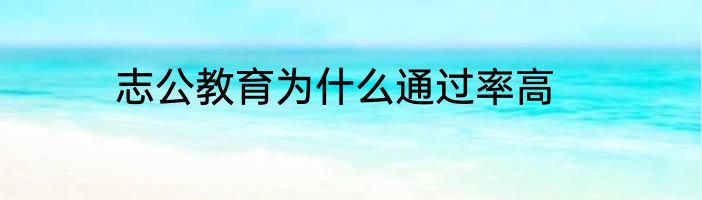 志公教育为什么通过率高