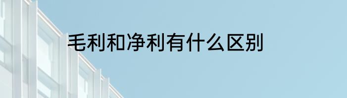 毛利和净利有什么区别