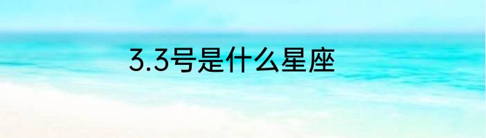 3.3号是什么星座
