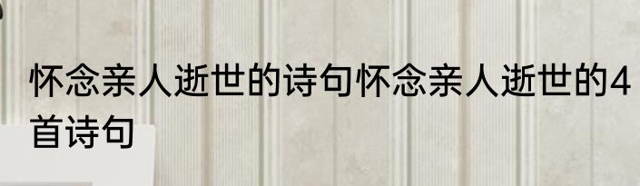 怀念亲人逝世的诗句怀念亲人逝世的4首诗句