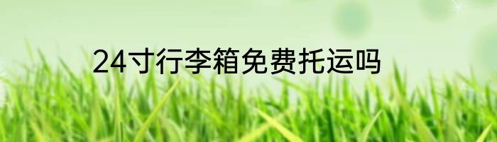 24寸行李箱免费托运吗