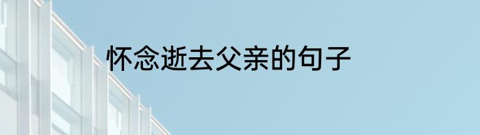 怀念逝去父亲的句子