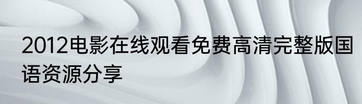 2012电影在线观看免费高清完整版国语资源分享