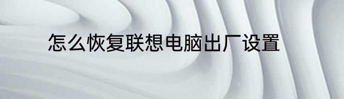 怎么恢复联想电脑出厂设置