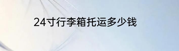 24寸行李箱托运多少钱