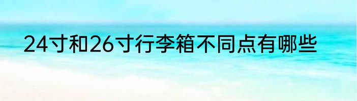 24寸和26寸行李箱不同点有哪些