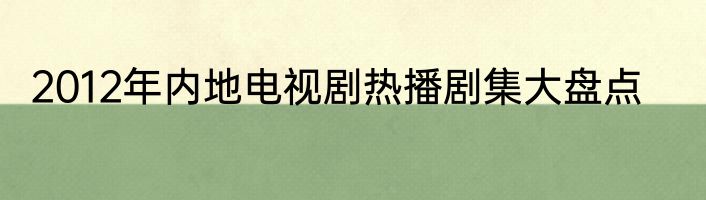2012年内地电视剧热播剧集大盘点