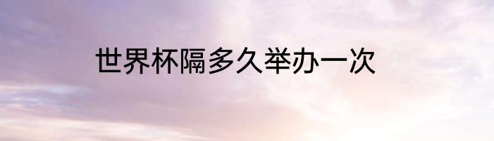 世界杯隔多久举办一次