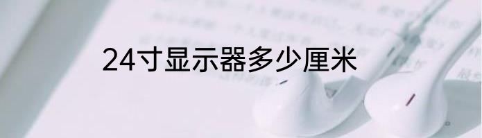 24寸显示器多少厘米