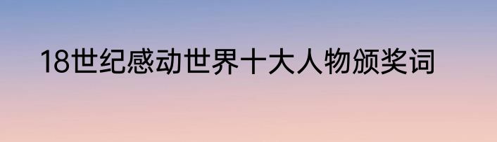18世纪感动世界十大人物颁奖词