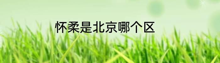 怀柔是北京哪个区