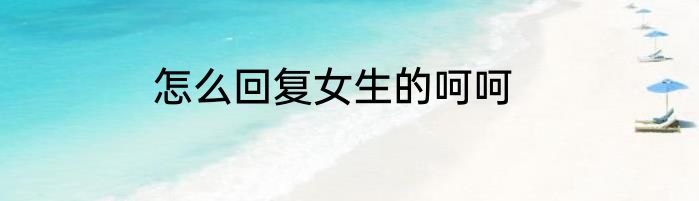 怎么回复女生的呵呵