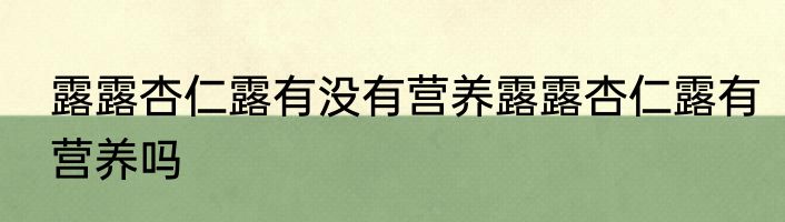 露露杏仁露有没有营养露露杏仁露有营养吗